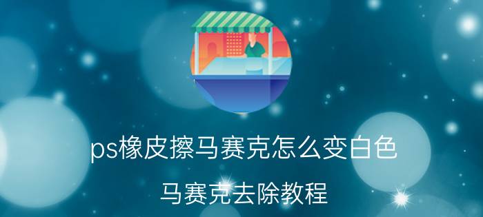 ps橡皮擦马赛克怎么变白色 马赛克去除教程？